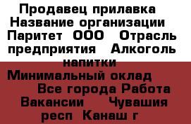 Продавец прилавка › Название организации ­ Паритет, ООО › Отрасль предприятия ­ Алкоголь, напитки › Минимальный оклад ­ 21 000 - Все города Работа » Вакансии   . Чувашия респ.,Канаш г.